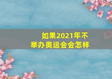 如果2021年不举办奥运会会怎样