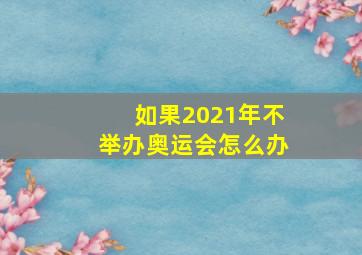 如果2021年不举办奥运会怎么办