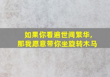 如果你看遍世间繁华,那我愿意带你坐旋转木马