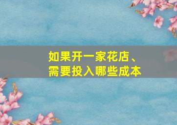 如果开一家花店、需要投入哪些成本