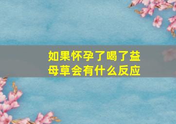 如果怀孕了喝了益母草会有什么反应