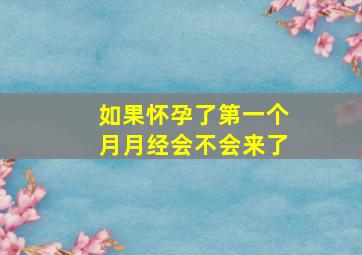 如果怀孕了第一个月月经会不会来了