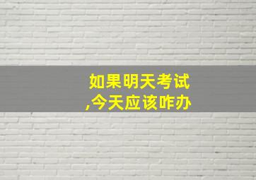 如果明天考试,今天应该咋办