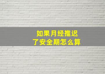 如果月经推迟了安全期怎么算