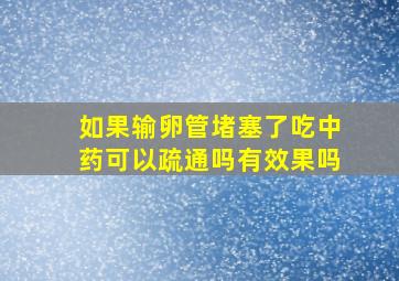 如果输卵管堵塞了吃中药可以疏通吗有效果吗