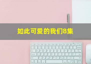 如此可爱的我们8集