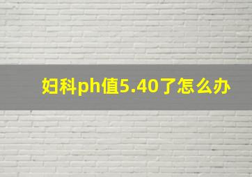 妇科ph值5.40了怎么办