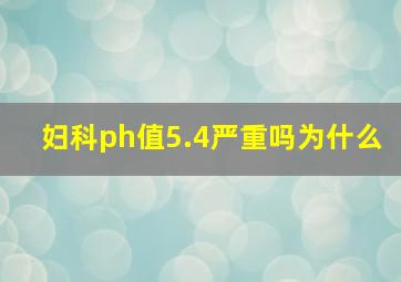 妇科ph值5.4严重吗为什么