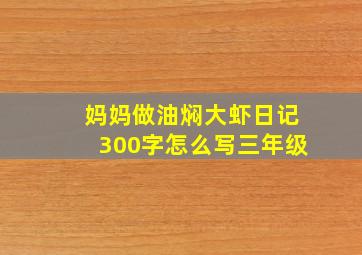 妈妈做油焖大虾日记300字怎么写三年级