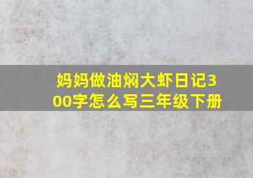 妈妈做油焖大虾日记300字怎么写三年级下册