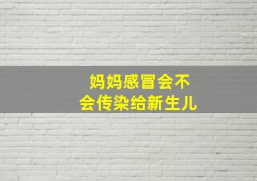 妈妈感冒会不会传染给新生儿