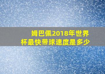 姆巴佩2018年世界杯最快带球速度是多少