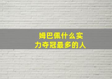 姆巴佩什么实力夺冠最多的人