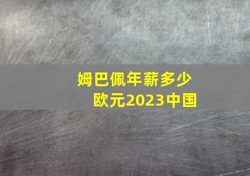 姆巴佩年薪多少欧元2023中国