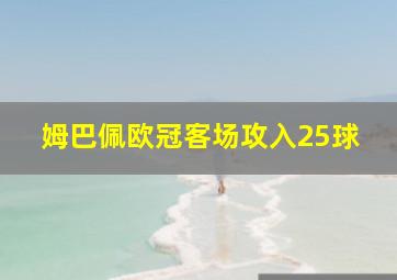 姆巴佩欧冠客场攻入25球