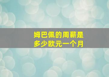 姆巴佩的周薪是多少欧元一个月