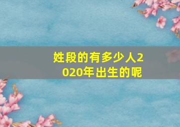 姓段的有多少人2020年出生的呢