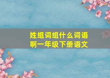 姓组词组什么词语啊一年级下册语文