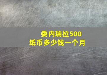 委内瑞拉500纸币多少钱一个月