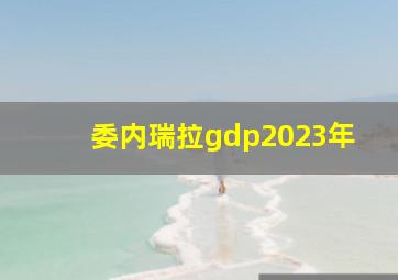 委内瑞拉gdp2023年