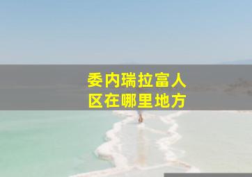 委内瑞拉富人区在哪里地方