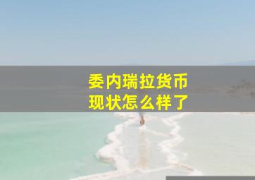 委内瑞拉货币现状怎么样了