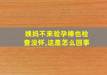 姨妈不来验孕棒也检查没怀,这是怎么回事