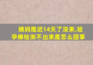 姨妈推迟14天了没来,验孕棒检测不出来是怎么回事