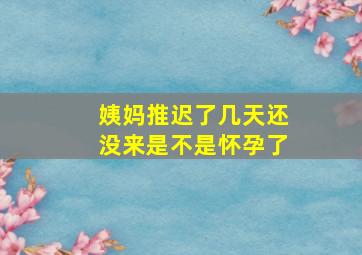 姨妈推迟了几天还没来是不是怀孕了