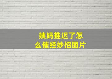 姨妈推迟了怎么催经妙招图片