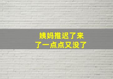 姨妈推迟了来了一点点又没了