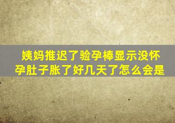 姨妈推迟了验孕棒显示没怀孕肚子胀了好几天了怎么会是