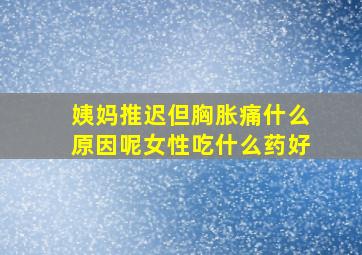 姨妈推迟但胸胀痛什么原因呢女性吃什么药好