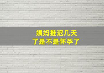 姨妈推迟几天了是不是怀孕了