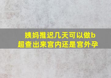 姨妈推迟几天可以做b超查出来宫内还是宫外孕