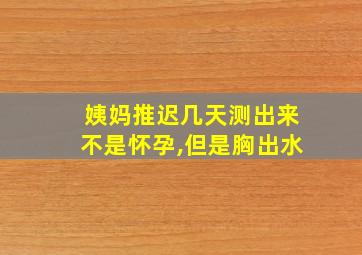 姨妈推迟几天测出来不是怀孕,但是胸出水