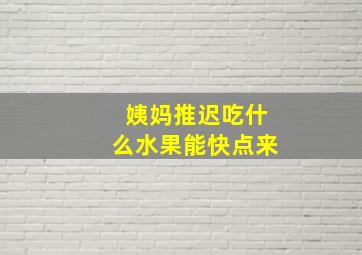 姨妈推迟吃什么水果能快点来