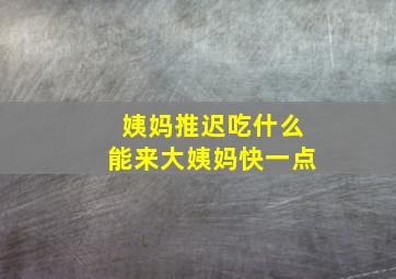 姨妈推迟吃什么能来大姨妈快一点