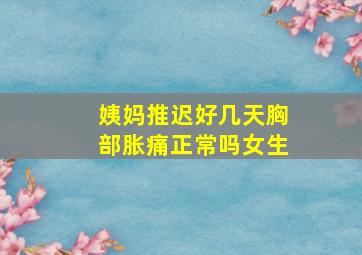 姨妈推迟好几天胸部胀痛正常吗女生