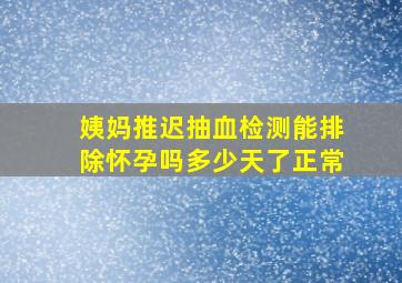 姨妈推迟抽血检测能排除怀孕吗多少天了正常