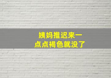 姨妈推迟来一点点褐色就没了