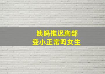 姨妈推迟胸部变小正常吗女生