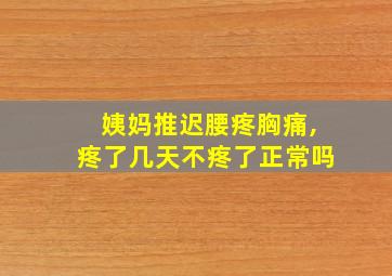 姨妈推迟腰疼胸痛,疼了几天不疼了正常吗