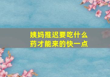 姨妈推迟要吃什么药才能来的快一点