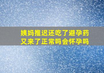 姨妈推迟还吃了避孕药又来了正常吗会怀孕吗