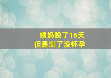 姨妈晚了16天但是测了没怀孕