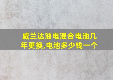 威兰达油电混合电池几年更换,电池多少钱一个