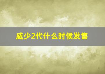 威少2代什么时候发售