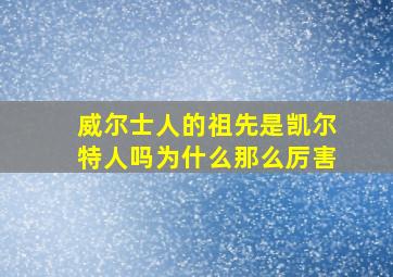 威尔士人的祖先是凯尔特人吗为什么那么厉害