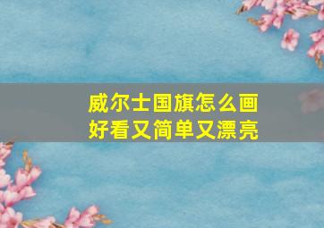 威尔士国旗怎么画好看又简单又漂亮